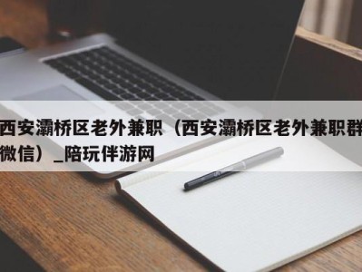 西安灞桥区老外兼职（西安灞桥区老外兼职群微信）_陪玩伴游网