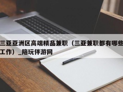 三亚亚洲区高端精品兼职（三亚兼职都有哪些工作）_陪玩伴游网