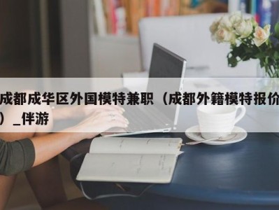 成都成华区外国模特兼职（成都外籍模特报价）_伴游