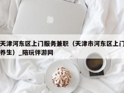 天津河东区上门服务兼职（天津市河东区上门养生）_陪玩伴游网