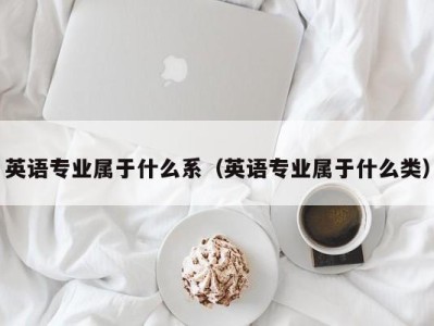 英语专业属于什么系（英语专业属于什么类）