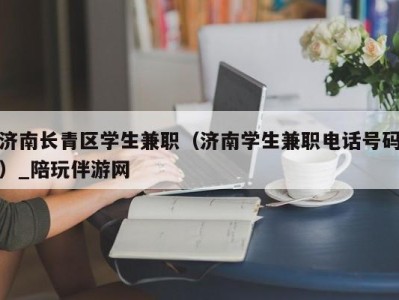 济南长青区学生兼职（济南学生兼职电话号码）_陪玩伴游网