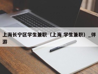 上海长宁区学生兼职（上海 学生兼职）_伴游