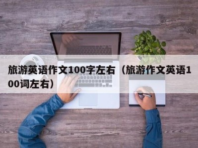 旅游英语作文100字左右（旅游作文英语100词左右）